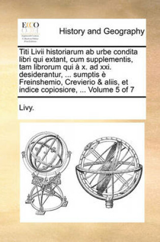 Cover of Titi LIVII Historiarum AB Urbe Condita Libri Qui Extant, Cum Supplementis, Tam Librorum Qui X. Ad XXI. Desiderantur, ... Sumptis Freinshemio, Crevierio & Aliis, Et Indice Copiosiore, ... Volume 5 of 7