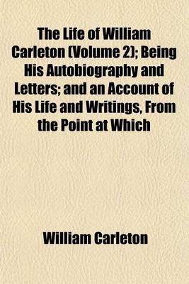 Book cover for The Life of William Carleton (Volume 2); Being His Autobiography and Letters; And an Account of His Life and Writings, from the Point at Which