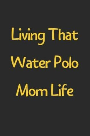 Cover of Living That Water Polo Mom Life