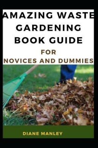 Cover of Amazing Waste Gardening Book Guide For Novices And Dummies