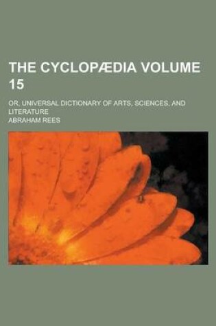 Cover of The Cyclopaedia; Or, Universal Dictionary of Arts, Sciences, and Literature Volume 15