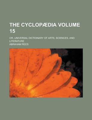 Book cover for The Cyclopaedia; Or, Universal Dictionary of Arts, Sciences, and Literature Volume 15