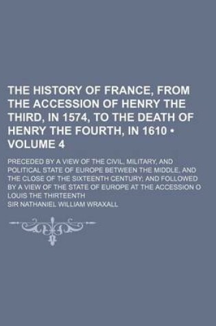 Cover of The History of France, from the Accession of Henry the Third, in 1574, to the Death of Henry the Fourth, in 1610 (Volume 4); Preceded by a View of the