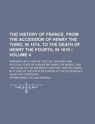 Book cover for The History of France, from the Accession of Henry the Third, in 1574, to the Death of Henry the Fourth, in 1610 (Volume 4); Preceded by a View of the