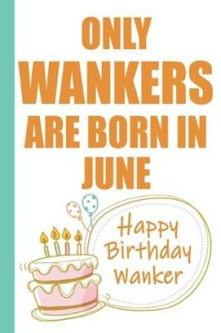 Cover of Only Wankers are Born in June Happy Birthday Wanker