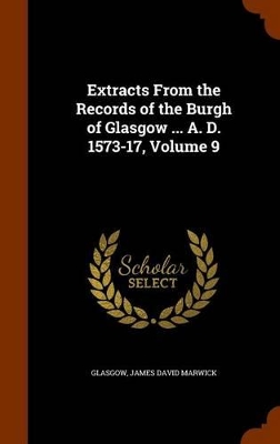 Book cover for Extracts from the Records of the Burgh of Glasgow ... A. D. 1573-17, Volume 9