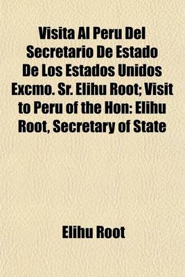 Book cover for Visita Al Peru del Secretario de Estado de Los Estados Unidos Excmo. Sr. Elihu Root; Visit to Peru of the Hon Elihu Root, Secretary of State of the United States
