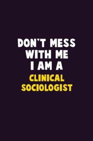 Cover of Don't Mess With Me, I Am A Clinical Sociologist