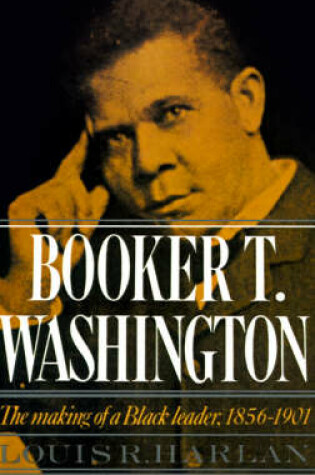 Cover of Booker T. Washington: Volume 1: The Making of a Black Leader, 1856-1901