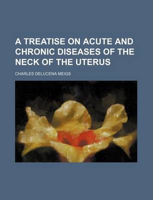 Book cover for A Treatise on Acute and Chronic Diseases of the Neck of the Uterus