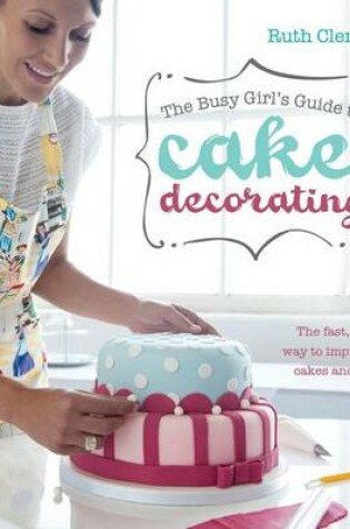 Cover of The Busy Girl's Guide to Cake Decorating