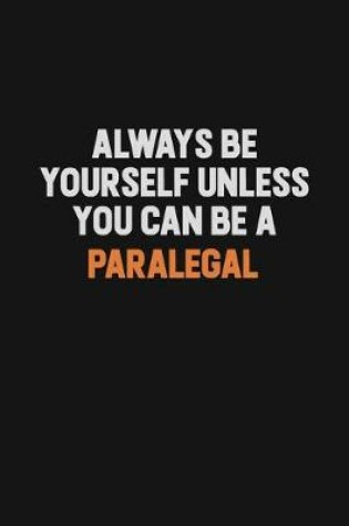 Cover of Always Be Yourself Unless You Can Be A Paralegal