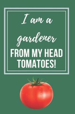 Cover of I am a gardener from my head tomatoes Gardener's Notebook