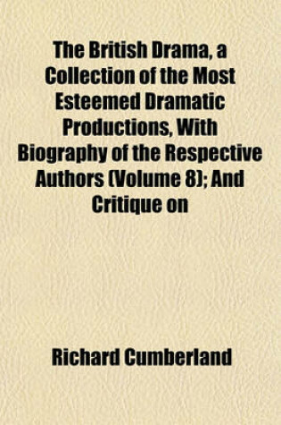 Cover of The British Drama, a Collection of the Most Esteemed Dramatic Productions, with Biography of the Respective Authors (Volume 8); And Critique on