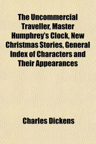 Cover of The Uncommercial Traveller, Master Humphrey's Clock, New Christmas Stories, General Index of Characters and Their Appearances