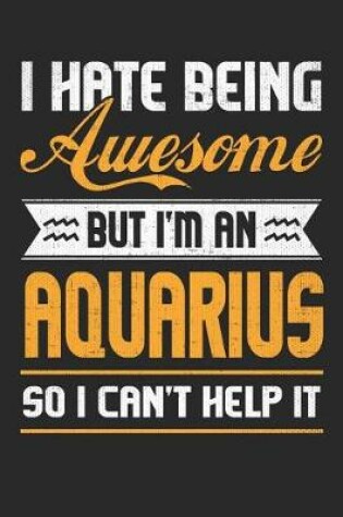 Cover of I Hate Being Awesome But I'm an Aquarius So I Can't Help It