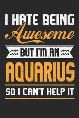 Book cover for I Hate Being Awesome But I'm an Aquarius So I Can't Help It