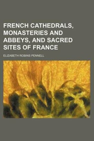 Cover of French Cathedrals, Monasteries and Abbeys, and Sacred Sites of France