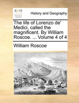 Book cover for The Life of Lorenzo de' Medici, Called the Magnificent. by William Roscoe. ... Volume 4 of 4