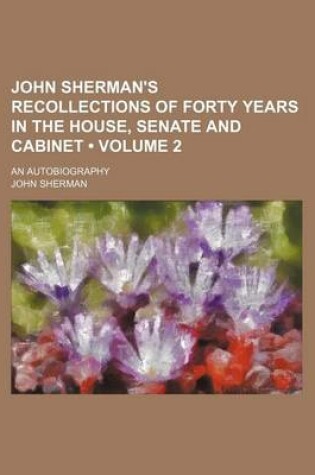 Cover of John Sherman's Recollections of Forty Years in the House, Senate and Cabinet (Volume 2); An Autobiography