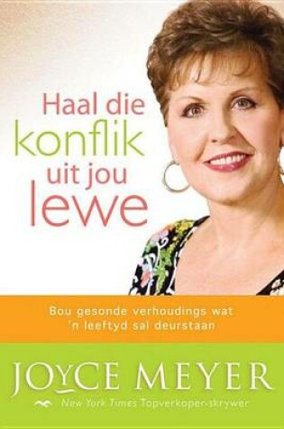 Cover of Haal Die Konflik Uit Jou Lewe: Bou Gesonde Verhoudings Wat 'n Leeftyd Sal Deurstaan
