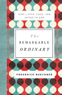 The Remarkable Ordinary by Frederick Buechner