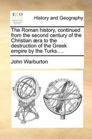 Cover of The Roman history, continued from the second century of the Christian aera to the destruction of the Greek empire by the Turks....