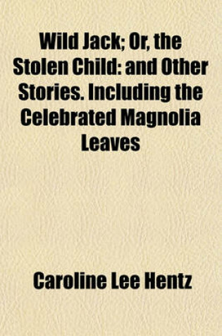 Cover of Wild Jack; Or, the Stolen Child and Other Stories. Including the Celebrated Magnolia Leaves