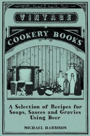 Cover of A Selection of Recipes for Soups, Sauces and Gravies Using Beer