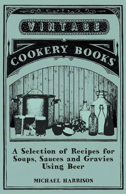 Book cover for A Selection of Recipes for Soups, Sauces and Gravies Using Beer