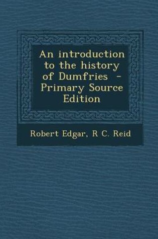 Cover of An Introduction to the History of Dumfries - Primary Source Edition