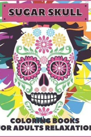 Cover of Sugar Skull Coloring Books for Adults Relaxation