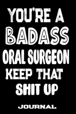 Cover of You're A Badass Oral Surgeon Keep That Shit Up