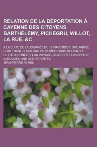 Cover of Relation de la Deportation a Cayenne Des Citoyens Barthelemy, Pichegru, Willot, La Rue,   a la Suite de la Journee Du 18 Fructidor, 5me Annee.