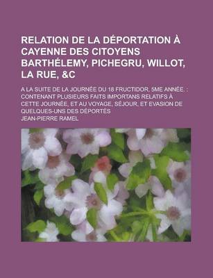 Book cover for Relation de la Deportation a Cayenne Des Citoyens Barthelemy, Pichegru, Willot, La Rue,   a la Suite de la Journee Du 18 Fructidor, 5me Annee.