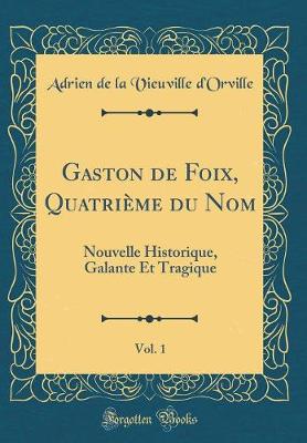 Book cover for Gaston de Foix, Quatrième du Nom, Vol. 1: Nouvelle Historique, Galante Et Tragique (Classic Reprint)