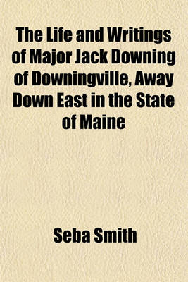 Book cover for The Life and Writings of Major Jack Downing of Downingville, Away Down East in the State of Maine