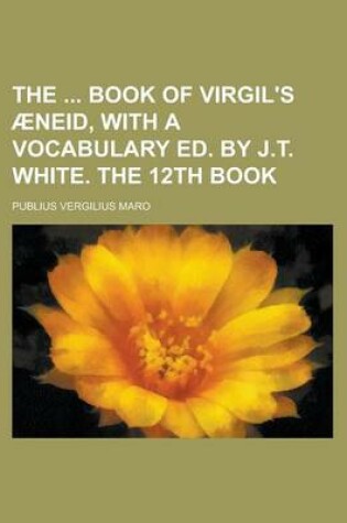 Cover of The Book of Virgil's Aeneid, with a Vocabulary Ed. by J.T. White. the 12th Book