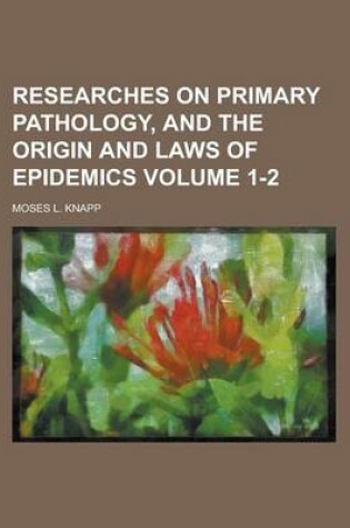 Cover of Researches on Primary Pathology, and the Origin and Laws of Epidemics Volume 1-2