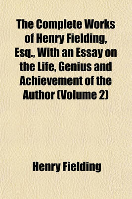 Book cover for The Complete Works of Henry Fielding, Esq., with an Essay on the Life, Genius and Achievement of the Author (Volume 2)