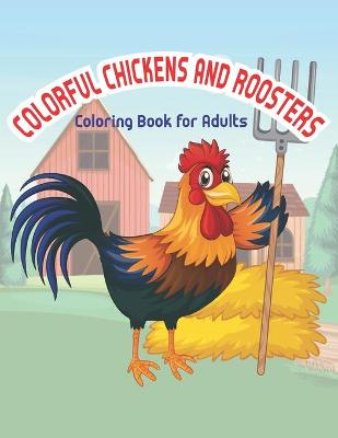 Book cover for Colorful chickens & roosters coloring book for adults