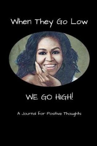 Cover of When They Go Low We Go High - A Journal for Positive Thoughts