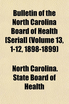 Book cover for Bulletin of the North Carolina Board of Health [Serial] (Volume 13, 1-12, 1898-1899)