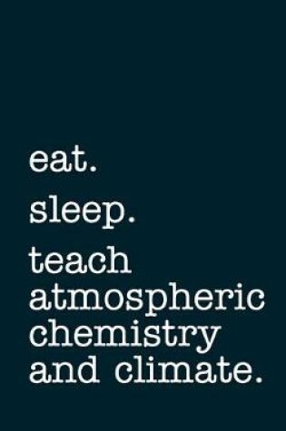 Cover of eat. sleep. teach atmospheric chemistry and climate. - Lined Notebook