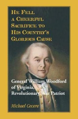 Cover of He Fell a Cheerful Sacrifice to His Country's Glorious Cause. General William Woodford of Virginia, Revolutionary War Patriot