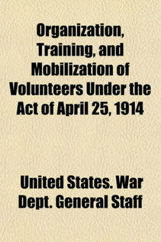 Cover of Organization, Training, and Mobilization of Volunteers Under the Act of April 25, 1914