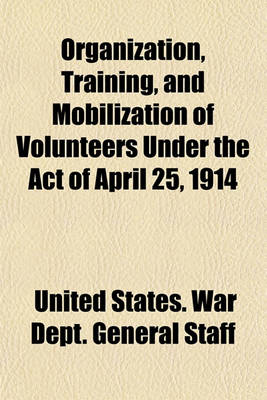 Book cover for Organization, Training, and Mobilization of Volunteers Under the Act of April 25, 1914