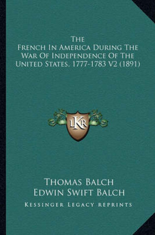 Cover of The French in America During the War of Independence of the the French in America During the War of Independence of the United States, 1777-1783 V2 (1891) United States, 1777-1783 V2 (1891)