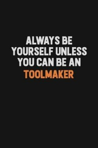 Cover of Always Be Yourself Unless You Can Be A Toolmaker