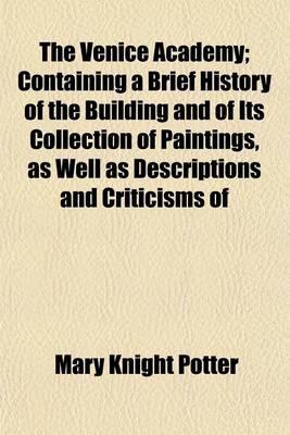 Book cover for The Venice Academy; Containing a Brief History of the Building and of Its Collection of Paintings, as Well as Descriptions and Criticisms of Many of the Principal Pictures and Their Artists